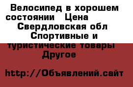 Велосипед в хорошем состоянии › Цена ­ 5 000 - Свердловская обл. Спортивные и туристические товары » Другое   